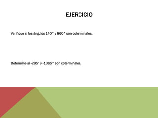 EJERCICIO 
Verifique si los ángulos 140° y 860° son coterminales. 
Determine si -285° y -1365° son coterminales. 
 