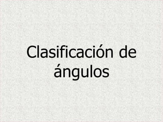 Clasificación de
ángulos
 