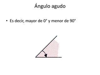 Ángulo agudo
• Es decir, mayor de 0° y menor de 90°
 