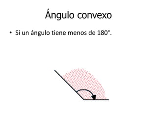 Ángulo convexo
• Si un ángulo tiene menos de 180°.
 