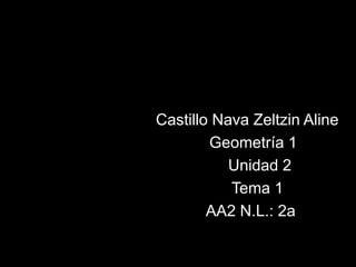 Castillo Nava Zeltzin Aline
Geometría 1
Unidad 2
Tema 1
AA2 N.L.: 2a
 
