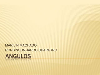 ANGULOS
MARILIN MACHADO
RONBINSON JARRO CHAPARRO
 