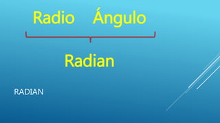 RADIAN
Radio Ángulo
Radian
 