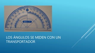 LOS ÁNGULOS SE MIDEN CON UN
TRANSPORTADOR
 