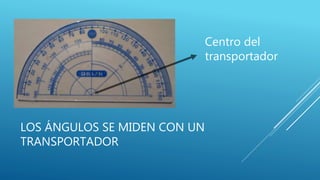 LOS ÁNGULOS SE MIDEN CON UN
TRANSPORTADOR
Centro del
transportador
 