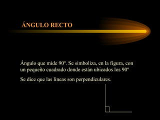 ÁNGULO RECTO Ángulo que mide 90º. Se simboliza, en la figura, con un pequeño cuadrado donde están ubicados los 90º Se dice que las lineas son perpendiculares. 