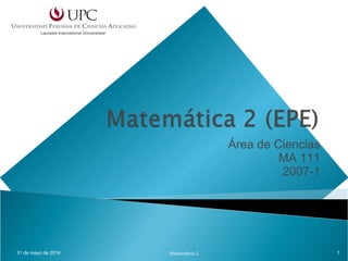 Área de Ciencias
MA 111
2007-1
31 de mayo de 2014 1Matemática 2
 