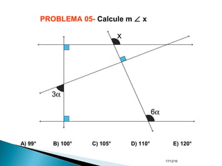17/12/16
PROBLEMA 05- Calcule m ∠ x
A) 99° B) 100° C) 105° D) 110° E) 120°
3α
6α
x
 