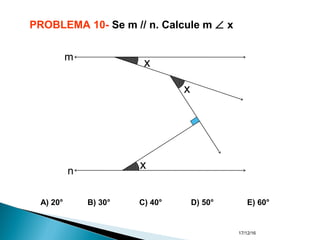 17/12/16
PROBLEMA 10- Se m // n. Calcule m ∠ x
A) 20° B) 30° C) 40° D) 50° E) 60°
x
x
x
m
n
 