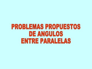 PROBLEMAS PROPUESTOS DE ANGULOS ENTRE PARALELAS 