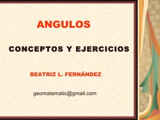ANGULOS CONCEPTOS Y EJERCICIOS BEATRIZ L. FERNÁNDEZ [email_address] 