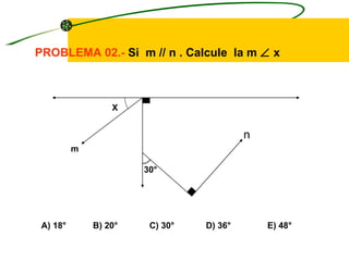 PROBLEMA 02.- Si m // n . Calcule la m ∠ x



                  X


                                          n
          m

                       30°




 A) 18°       B) 20°    C) 30°   D) 36°       E) 48°
 