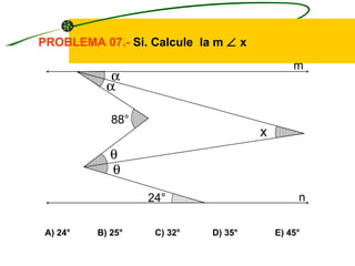 PROBLEMA 07.- Si. Calcule la m ∠ x
                                              m
             α
            α

             88°
                                      x
             θ
             θ

                   24°                         n

 A) 24°   B) 25°    C) 32°   D) 35°       E) 45°
 