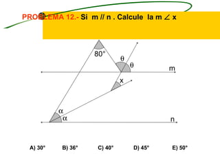 PROBLEMA 12.- Si m // n . Calcule la m ∠ x




                    80°
                             θ
                                 θ        m
                             x



           α
            α                             n


  A) 30°   B) 36°   C) 40°       D) 45°   E) 50°
 