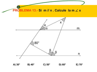 PROBLEMA 13.- Si m // n . Calcule la m ∠ x


                                     x
                        α
                         α                    m



                  80°

                             β
                                 β             n


A) 30°   B) 40°         C) 50°       D) 60°   E) 70°
 
