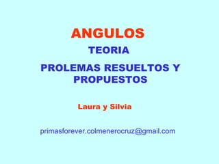 ANGULOS TEORIA  PROLEMAS RESUELTOS Y PROPUESTOS Laura y Silvia [email_address] 