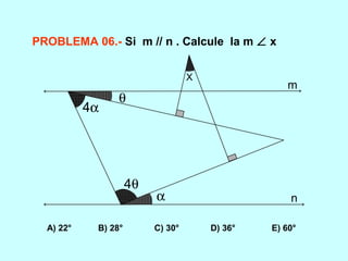 α
4θ
4α
θ
X
m
n
PROBLEMA 06.- Si m // n . Calcule la m ∠ x
A) 22° B) 28° C) 30° D) 36° E) 60°
 