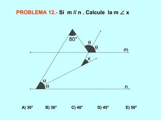 PROBLEMA 12.- Si m // n . Calcule la m ∠ x
A) 30° B) 36° C) 40° D) 45° E) 50°
α
α
θ
θ
x
80°
m
n
 