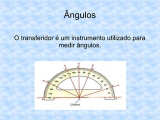 Ângulos
O transferidor é um instrumento utilizado para
medir ângulos.