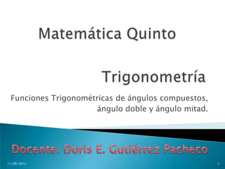 Funciones Trigonométricas de ángulos compuestos,
                     ángulo doble y ángulo mitad.




11/09/2012                                          1
 