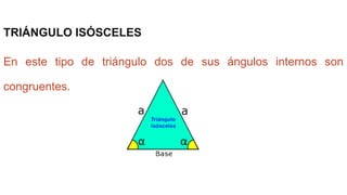 TRIÁNGULO ISÓSCELES
En este tipo de triángulo dos de sus ángulos internos son
congruentes.
 