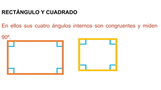 RECTÁNGULO Y CUADRADO
En ellos sus cuatro ángulos internos son congruentes y miden
90⁰.
 