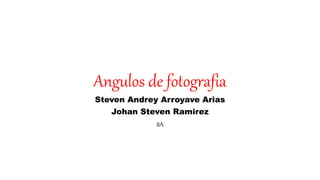 Angulos de fotografia
Steven Andrey Arroyave Arias
Johan Steven Ramirez
8A
 