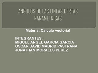 Materia: Calculo vectorial

INTEGRANTES:
MIGUEL ANGEL GARCIA GARCIA
OSCAR DAVID MADRID PASTRANA
JONATHAN MORALES PEREZ
 