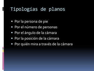 Tipologías de planos
 Por la persona de pie
 Por el número de personas
 Por el ángulo de la cámara
 Por la posición de...
