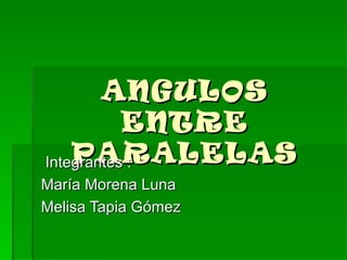 ANGULOS ENTRE PARALELAS Integrantes : María Morena Luna Melisa Tapia Gómez 