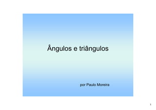 1
Ângulos e triângulos
por Paulo Moreira
 