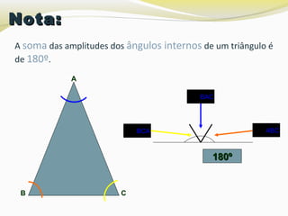 A soma das amplitudes dos ângulos internos de um triângulo é
de 180º.
Nota:Nota:
ABC
180º180º
A
CB
BAC
BCA
 