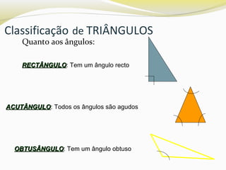 Classificação de TRIÂNGULOS
Quanto aos ângulos:
RECTÂNGULORECTÂNGULO: Tem um ângulo recto
ACUTÂNGULOACUTÂNGULO: Todos os ângulos são agudos
OBTUSÂNGULOOBTUSÂNGULO: Tem um ângulo obtuso
 