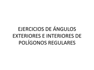 EJERCICIOS DE ÁNGULOS EXTERIORES E INTERIORES DE POLÍGONOS REGULARES 