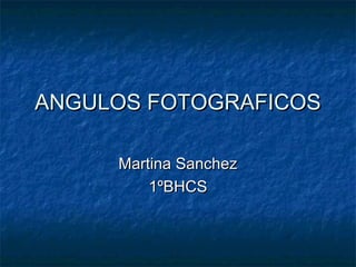 ANGULOS FOTOGRAFICOSANGULOS FOTOGRAFICOS
Martina SanchezMartina Sanchez
1ºBHCS1ºBHCS
 