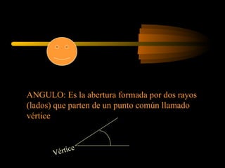ANGULO: Es la abertura formada por dos rayos (lados) que parten de un punto común llamado vértice Vértice 