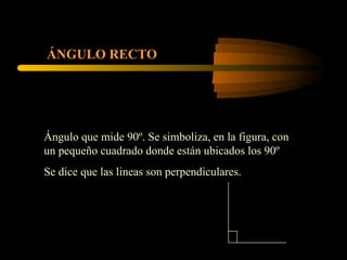 ÁNGULO RECTO Ángulo que mide 90º. Se simboliza, en la figura, con un pequeño cuadrado donde están ubicados los 90º Se dice que las lineas son perpendiculares. 