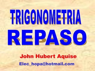 TRIGONOMETRIA REPASO John Hubert Aquise Elec_hopa@hotmail.com 