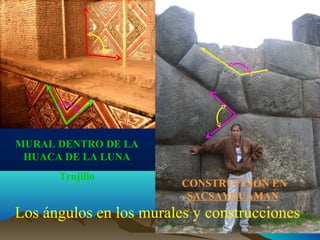 MURAL DENTRO DE LA
HUACA DE LA LUNA
Trujillo

CONSTRUCCIÓN EN
SACSAYHUAMAN

Los ángulos en los murales y construcciones

 