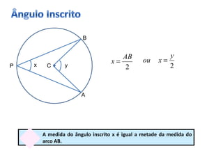 C x A B P A medida do ângulo inscrito x é igual a metade da medida do arco AB. y 