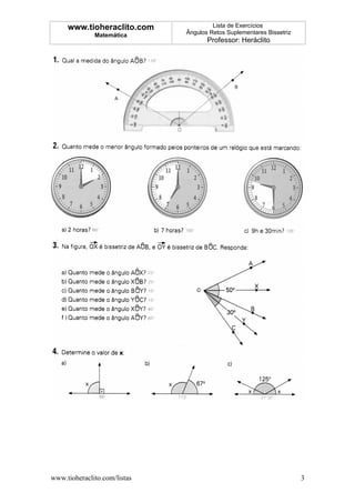 www.tioheraclito.com              Lista de Exercícios
              Matemática      Ângulos Retos Suplementares Bissetriz
                                     Professor: Heráclito




www.tioheraclito.com/listas                                           3
 