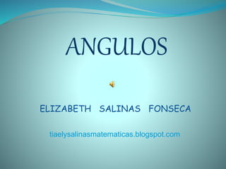 ANGULOS
ELIZABETH SALINAS FONSECA
tiaelysalinasmatematicas.blogspot.com
 