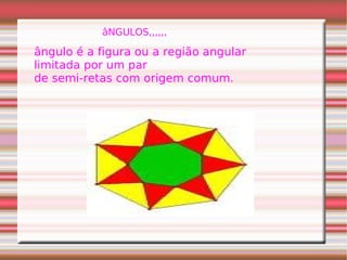 âNGULOS,,,,,, ângulo é a figura ou a região angular  limitada por um par  de semi-retas com origem comum. 