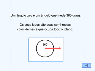 Os seus lados são duas semi-rectas
coincidentes e que ocupa todo o plano.
Um ângulo giro é um ângulo que mede 360 graus.
 