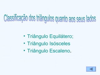 • Triângulo Equilátero;
• Triângulo Isósceles
• Triângulo Escaleno.
 