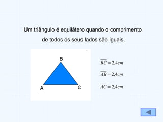 cmAB 4,2=
cmBC 4,2=
cmAC 4,2=
Um triângulo é equilátero quando o comprimento
de todos os seus lados são iguais.
 