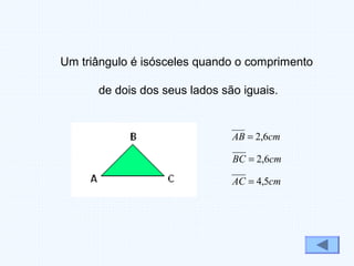 Um triângulo é isósceles quando o comprimento
de dois dos seus lados são iguais.
cmAB 6,2=
cmBC 6,2=
cmAC 5,4=
 