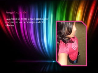 Ángulo picado
La acción se capta desde arriba, por
encima de los personajes o de los
objetos.
 