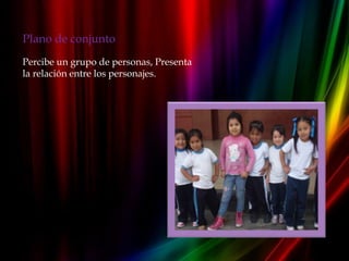 Plano de conjunto
Percibe un grupo de personas, Presenta
la relación entre los personajes.
 