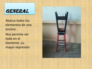GENERAL
Abarca todos los
elementos de una
escena .
Nos permite ver
todo en el
elemento ,su
mayor expresión
 